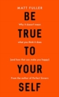 Image for Be true to yourself  : why it doesn&#39;t mean what you think it does (and how that can make you happy)