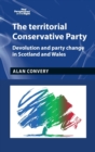 Image for The territorial Conservative party  : devolution and party change in Scotland and Wales