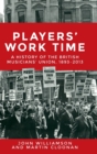 Image for Players&#39; work time  : a history of the British Musicians&#39; Union, 1893-2013