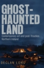 Image for Ghost-haunted land  : contemporary art and post-troubles Northern Ireland