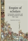 Image for Empire of scholars: universities, networks and the British academic world, 1850-1939