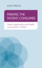 Image for Making the Patient-Consumer: Patient Organisations and Health Consumerism in Britain