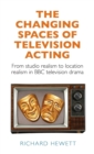 Image for The changing spaces of television acting  : from studio realism to location realism in BBC television drama