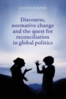 Image for Discourse, Normative Change and the Quest for Reconciliation in Global Politics