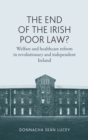 Image for The end of the Irish poor law?: welfare and healthcare reform in revolutionary and independent Ireland