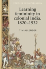 Image for Learning femininity in colonial India, 18201932