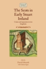 Image for The Scots in early Stuart Ireland: union and separation in two kingdoms