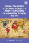 Image for Royal tourists, colonial subjects and the making of a British world, 1860-1911