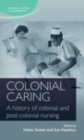 Image for Colonial caring: A history of colonial and post-colonial nursing