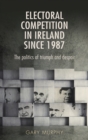 Image for Electoral competition in Ireland since 1987: the politics of triumph and despair