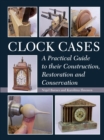 Image for Clock cases  : a practical guide to their construction, restoration and conservation
