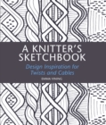 Image for A knitter&#39;s sketchbook: design inspiration for twists and cables