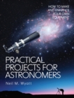 Image for Practical projects for astronomers: how to make and enhance your own equipment