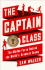 Image for The captain class  : the hidden force that creates the world&#39;s greatest teams