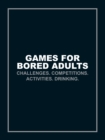 Image for Games for bored adults  : challenges, competitions, activities, drinking