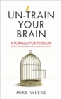Image for Un-train your brain  : a formula for freedom (from the neurons that hold you back)