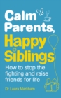 Image for Calm parents, happy siblings  : how to stop the fighting and raise friends for life