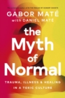 Image for The myth of normal  : trauma, illness &amp; healing in a toxic culture