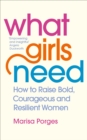 Image for What girls need  : how to raise bold, courageous and resilient women