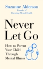 Image for Never let go  : how to parent your child through mental illness