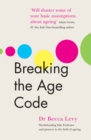 Image for Breaking the age code  : how your beliefs about ageing determine how long and well you live