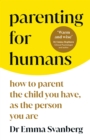 Image for Parenting for humans  : how to parent the child you have, as the person you are