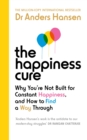 Image for The happiness cure  : why you&#39;re not built for constant happiness, and how to find a way through