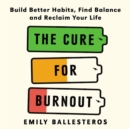 Image for The Cure For Burnout : Build Better Habits, Find Balance and Reclaim Your Life