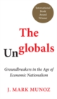 Image for The unglobals: groundbreakers in the age of economic nationalism