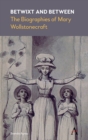 Image for Betwixt and between  : the biographies of Mary Wollstonecraft