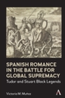 Image for Spanish Romance in the Battle for Global Supremacy: Tudor and Stuart Black Legends