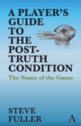 Image for A player&#39;s guide to the post-truth condition  : the name of the game