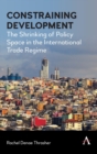 Image for Constraining development  : the shrinking of policy space in the international trade regime