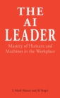 Image for The AI leader  : mastery of humans and machines in the workplace