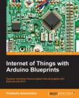 Image for Internet of things with Arduino blueprints  : develop interactive Arduino-based Internet projects with ethernet and wi-fi