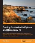 Image for Getting started with Python and Raspberry Pi: learn to design and implement reliable Python applications on Raspberry Pi, using a range of external libraries, the Raspberry Pi&#39;s GPIO port, and the camera module