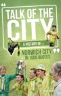 Image for Talk of the City  : a history of Norwich City in 1000 quotes
