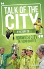Image for Talk of the City: A History of Norwich City in 1000 Quotes
