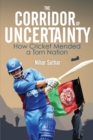 Image for The corridor of uncertainty  : how cricket mended a torn nation