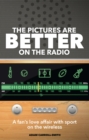 Image for The Pictures are Better on the Radio: A Fan&#39;s Love Affair with Sport on the Wireless