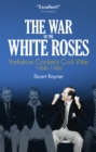 Image for The war of the white roses: Yorkshire cricket&#39;s civil war, 1968-1986