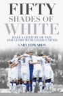 Image for Fifty shades of white  : half a century of pain and glory with Leeds United
