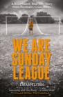 Image for We are Sunday League  : a bitter-sweet, real life story from football&#39;s grass roots