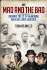 Image for The mad and the bad  : boxing tales of murder, madness and mayhem