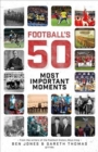 Image for Football's Fifty Most Important Moments : From the Writers of the Football History Boys Blog