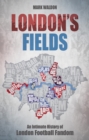 Image for London&#39;s Fields : An Intimate History of London Football Fandom