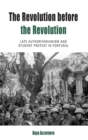 Image for The revolution before the revolution  : late authoritarianism and student protest in Portugal