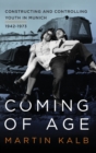 Image for Coming of age  : constructing and controlling youth in Munich, 1942-1973