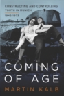 Image for Coming of age: constructing and controlling youth in Munich, 1942-1973
