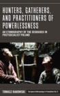 Image for Hunters, gatherers, and practitioners of powerlessness  : an ethnography of the degraded in postsocialist Poland